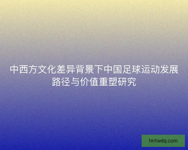 中西方文化差异背景下中国足球运动发展路径与价值重塑研究