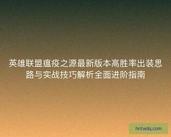 英雄联盟瘟疫之源最新版本高胜率出装思路与实战技巧解析全面进阶指南